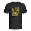 You toucha da shirt I breaka you face, majica